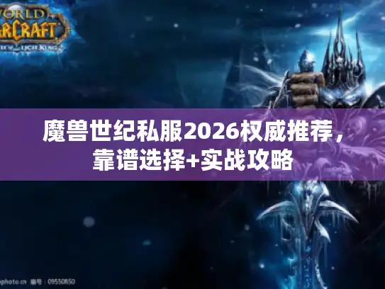 魔兽世纪私服2026权威推荐，靠谱选择+实战攻略