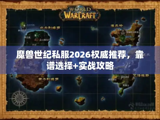 魔兽世纪私服2026权威推荐，靠谱选择+实战攻略