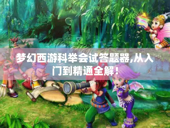 梦幻西游科举会试答题器,从入门到精通全解! 梦幻西游科举会试答题器,从入门到精通全解!