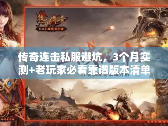 传奇连击私服避坑，3个月实测+老玩家必看靠谱版本清单