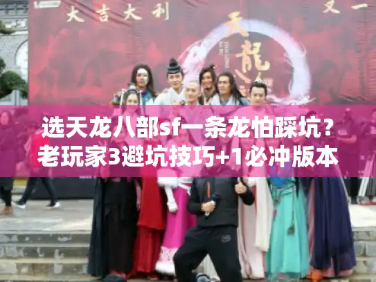 选天龙八部sf一条龙怕踩坑?老玩家3避坑技巧+1必冲版本 选天龙八部sf一条龙怕踩坑?老玩家3避坑技巧+1必冲版本