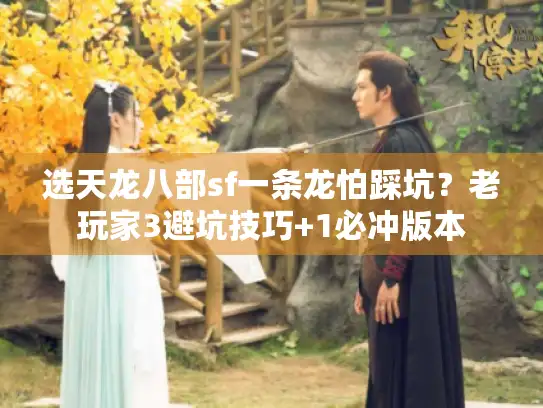 选天龙八部sf一条龙怕踩坑?老玩家3避坑技巧+1必冲版本 选天龙八部sf一条龙怕踩坑?老玩家3避坑技巧+1必冲版本