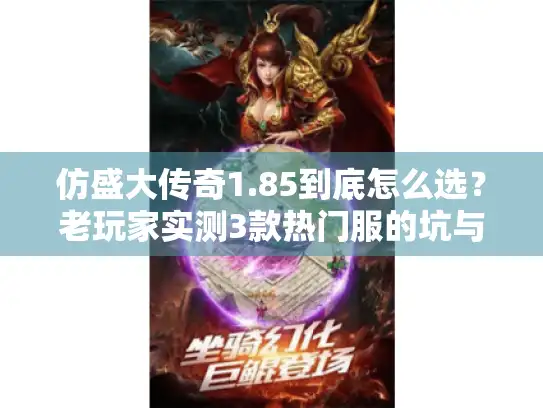 仿盛大传奇1.85到底怎么选?老玩家实测3款热门服的坑与爽点 仿盛大传奇1.85到底怎么选?老玩家实测3款热门服的坑与爽点