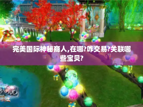 完美国际神秘商人,在哪?咋交易?关联哪些宝贝?