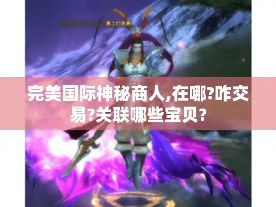 完美国际神秘商人,在哪?咋交易?关联哪些宝贝?