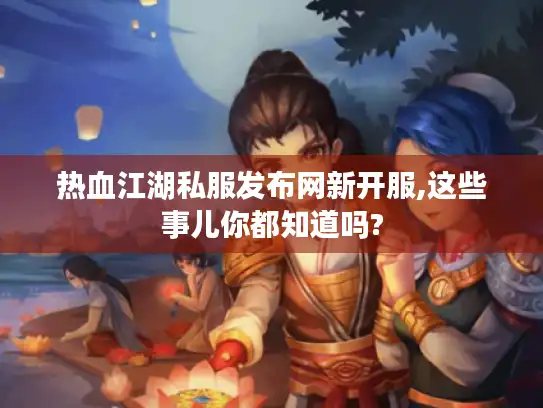 热血江湖私服发布网新开服,这些事儿你都知道吗?