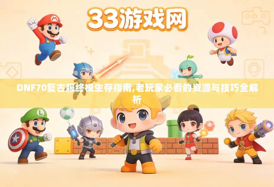 DNF70复古服终极生存指南,老玩家必看的资源与技巧全解析 DNF70复古服终极生存指南,老玩家必看的资源与技巧全解析