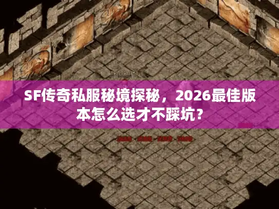 SF传奇私服秘境探秘,2026最佳版本怎么选才不踩坑? SF传奇私服秘境探秘,2026最佳版本怎么选才不踩坑?