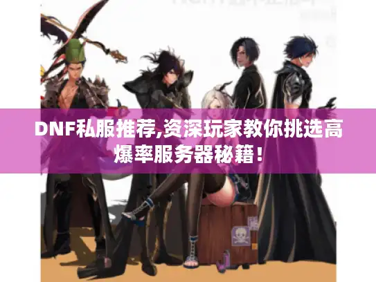 DNF私服推荐,资深玩家教你挑选高爆率服务器秘籍! DNF私服推荐,资深玩家教你挑选高爆率服务器秘籍!