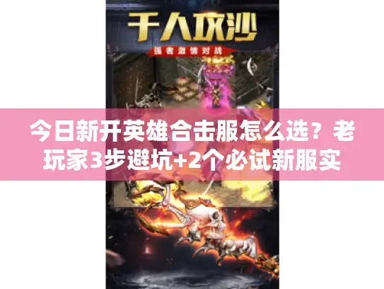 今日新开英雄合击服怎么选?老玩家3步避坑+2个必试新服实测 今日新开英雄合击服怎么选?老玩家3步避坑+2个必试新服实测
