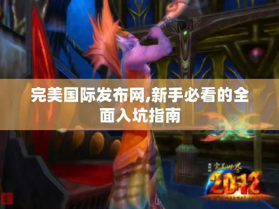 完美国际发布网,新手必看的全面入坑指南