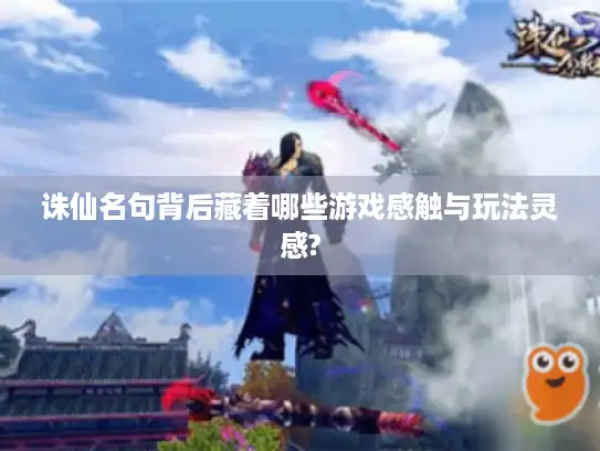 诛仙名句背后藏着哪些游戏感触与玩法灵感?