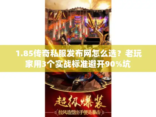 1.85传奇私服发布网怎么选？老玩家用3个实战标准避开90%坑