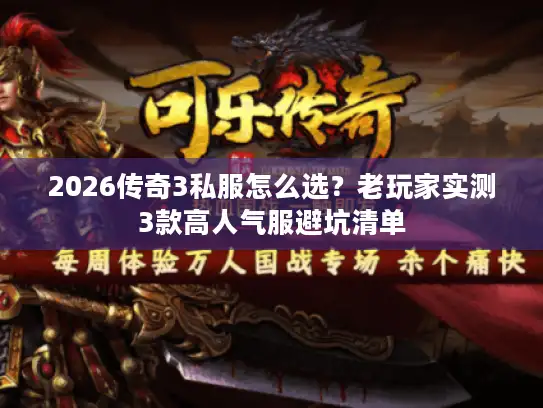 2026传奇3私服怎么选?老玩家实测3款高人气服避坑清单 2026传奇3私服怎么选?老玩家实测3款高人气服避坑清单