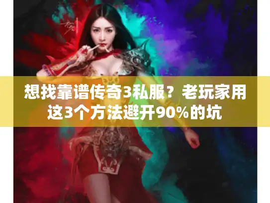 想找靠谱传奇3私服？老玩家用这3个方法避开90%的坑