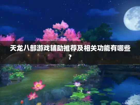 天龙八部游戏辅助推荐及相关功能有哪些?