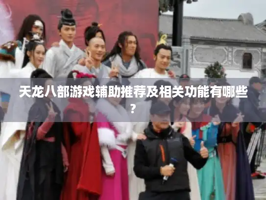 天龙八部游戏辅助推荐及相关功能有哪些?