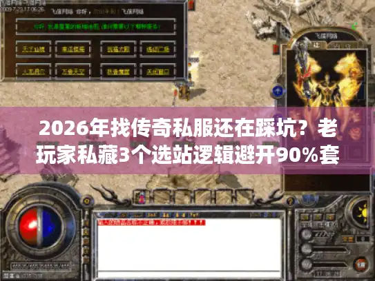 2026年找传奇私服还在踩坑？老玩家私藏3个选站逻辑避开90%套路