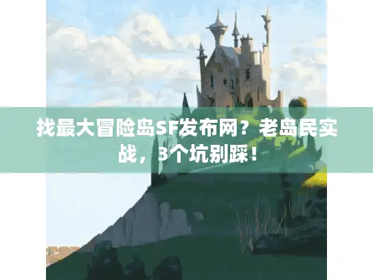 找最大冒险岛SF发布网？老岛民实战，3个坑别踩！