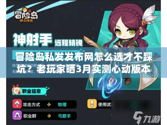 冒险岛私发发布网怎么选才不踩坑？老玩家晒3月实测心动版本清单