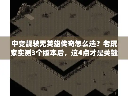 中变靓装无英雄传奇怎么选？老玩家实测3个版本后，这4点才是关键