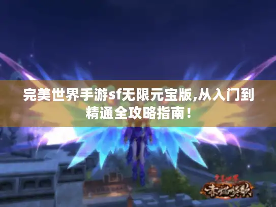 完美世界手游sf无限元宝版,从入门到精通全攻略指南！