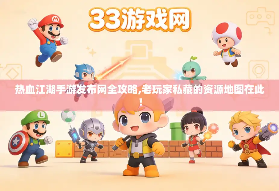 热血江湖手游发布网全攻略,老玩家私藏的资源地图在此！
