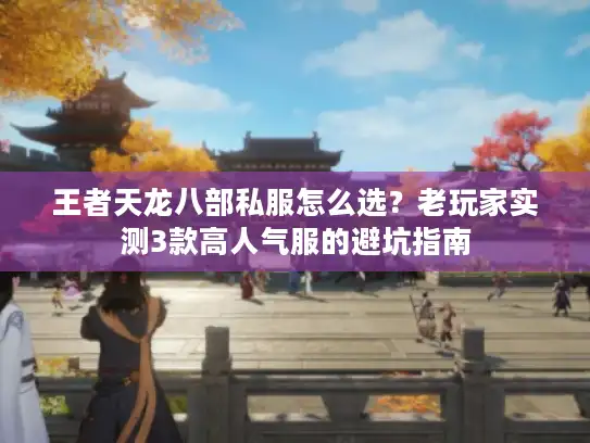 王者天龙八部私服怎么选？老玩家实测3款高人气服的避坑指南