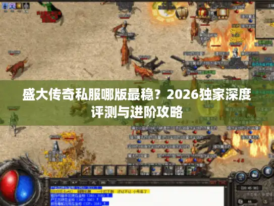 盛大传奇私服哪版最稳?2026独家深度评测与进阶攻略 盛大传奇私服哪版最稳?2026独家深度评测与进阶攻略