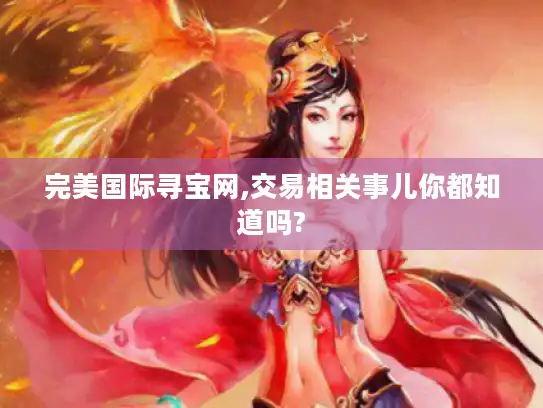完美国际寻宝网,交易相关事儿你都知道吗?