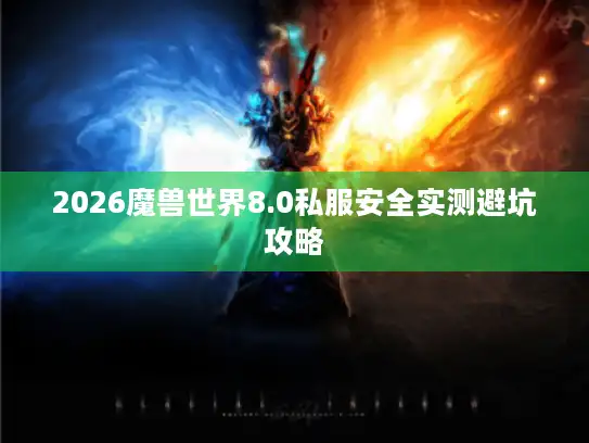 2026魔兽世界8.0私服安全实测避坑攻略 2026魔兽世界8.0私服安全实测避坑攻略