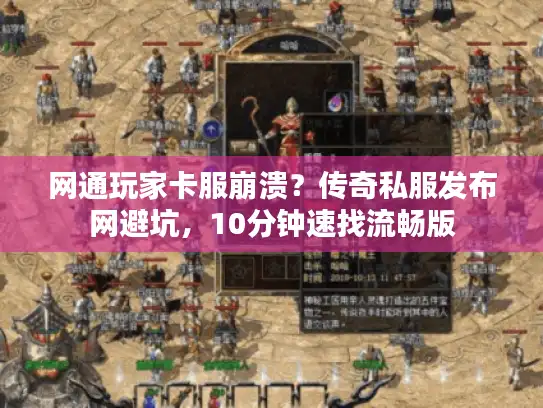 网通玩家卡服崩溃?传奇私服发布网避坑,10分钟速找流畅版 网通玩家卡服崩溃?传奇私服发布网避坑,10分钟速找流畅版