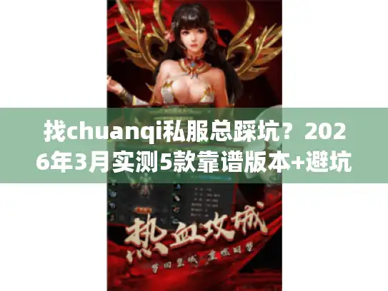 找chuanqi私服总踩坑？2026年3月实测5款靠谱版本+避坑攻略