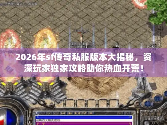 2026年sf传奇私服版本大揭秘，资深玩家独家攻略助你热血开荒！