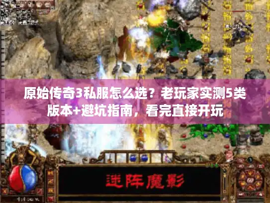 原始传奇3私服怎么选?老玩家实测5类版本+避坑指南,看完直接开玩 原始传奇3私服怎么选?老玩家实测5类版本+避坑指南,看完直接开玩