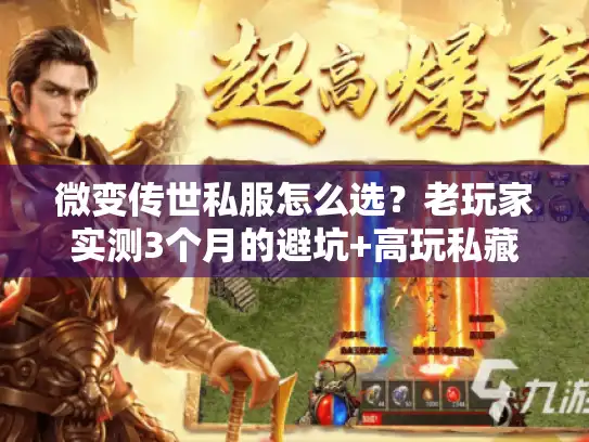 微变传世私服怎么选？老玩家实测3个月的避坑+高玩私藏版本推荐