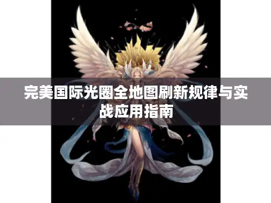 完美国际光圈全地图刷新规律与实战应用指南