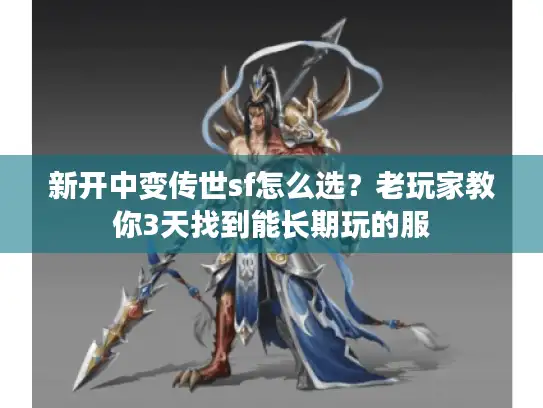 新开中变传世sf怎么选？老玩家教你3天找到能长期玩的服