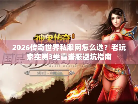 2026传奇世界私服网怎么选？老玩家实测3类靠谱服避坑指南