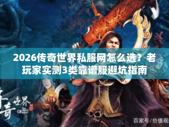 2026传奇世界私服网怎么选？老玩家实测3类靠谱服避坑指南