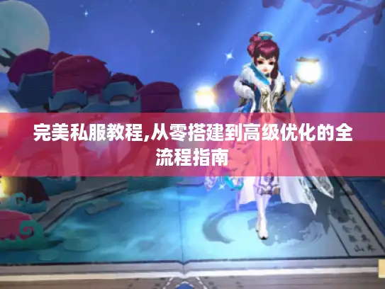 完美私服教程,从零搭建到高级优化的全流程指南