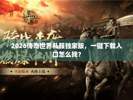 2026传奇世界私服独家版，一键下载入口怎么找？