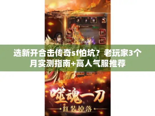 选新开合击传奇sf怕坑？老玩家3个月实测指南+高人气服推荐