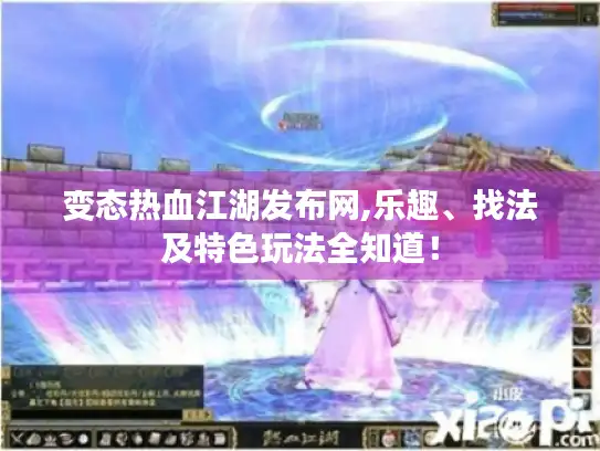 变态热血江湖发布网,乐趣、找法及特色玩法全知道! 变态热血江湖发布网,乐趣、找法及特色玩法全知道!