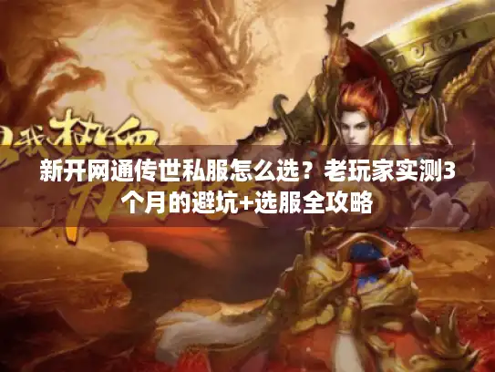 新开网通传世私服怎么选?老玩家实测3个月的避坑+选服全攻略 新开网通传世私服怎么选?老玩家实测3个月的避坑+选服全攻略