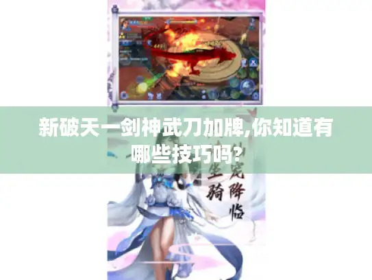 新破天一剑神武刀加牌,你知道有哪些技巧吗?
