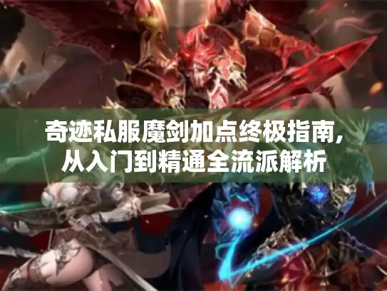 奇迹私服魔剑加点终极指南,从入门到精通全流派解析