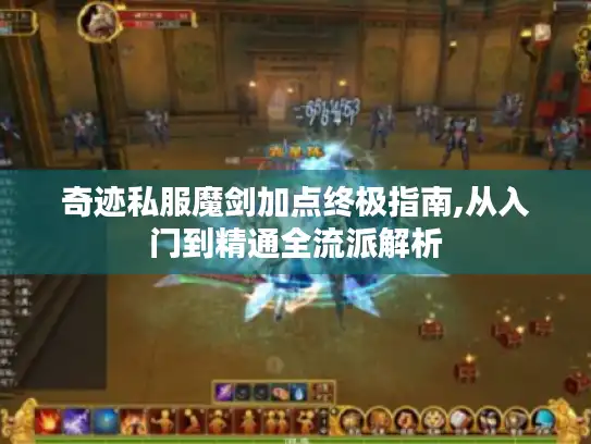 奇迹私服魔剑加点终极指南,从入门到精通全流派解析