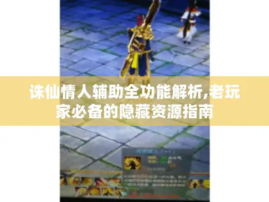 诛仙情人辅助全功能解析,老玩家必备的隐藏资源指南 诛仙情人辅助全功能解析,老玩家必备的隐藏资源指南