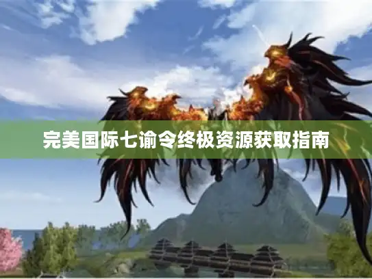 完美国际七谕令终极资源获取指南